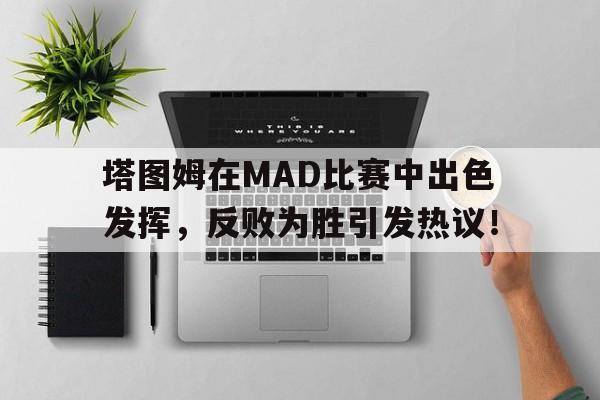 开云体育-塔图姆在MAD比赛中出色发挥，反败为胜引发热议！的简单介绍